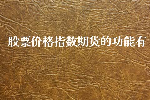 股票价格指数期货的功能有_https://wap.yjjixie.cn_证券市场_第1张