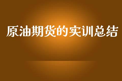 原油期货的实训总结_https://wap.yjjixie.cn_保险理财_第1张