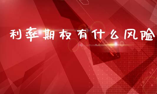 利率期权有什么风险_https://wap.yjjixie.cn_商业资讯_第1张