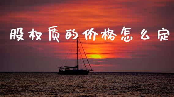 股权质的价格怎么定_https://wap.yjjixie.cn_港股行情_第1张