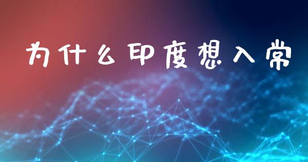 为什么印度想入常_https://wap.yjjixie.cn_保险理财_第1张