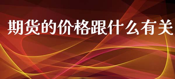 期货的价格跟什么有关_https://wap.yjjixie.cn_商业资讯_第1张
