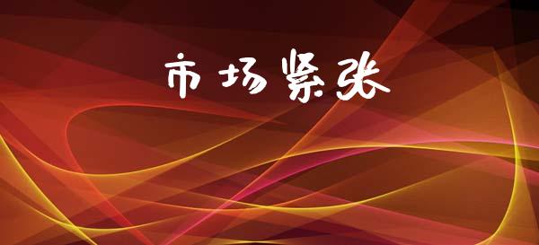 市场紧张_https://wap.yjjixie.cn_保险理财_第1张