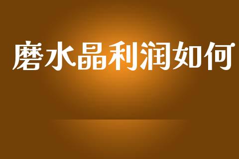 磨水晶利润如何_https://wap.yjjixie.cn_证券市场_第1张
