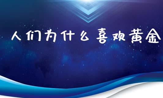 人们为什么喜欢黄金_https://wap.yjjixie.cn_证券市场_第1张