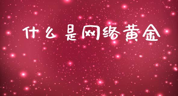 什么是网络黄金_https://wap.yjjixie.cn_证券市场_第1张
