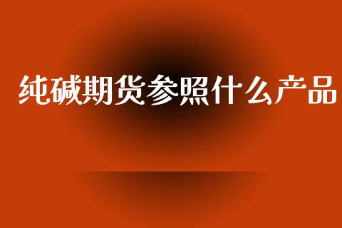 纯碱期货参照什么产品_https://wap.yjjixie.cn_港股行情_第1张
