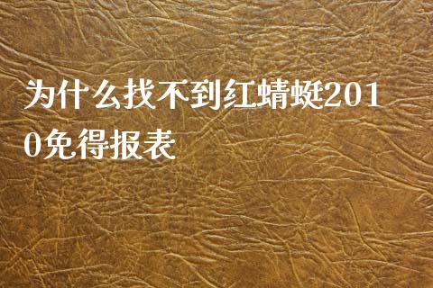 为什么找不到红蜻蜓2010免得报表_https://wap.yjjixie.cn_证券市场_第1张