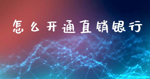 怎么开通直销银行_https://wap.yjjixie.cn_商业资讯_第1张
