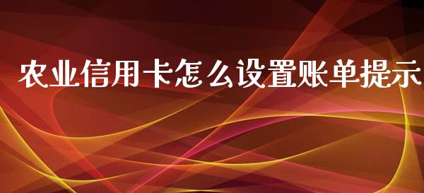 农业信用卡怎么设置账单提示_https://wap.yjjixie.cn_港股行情_第1张