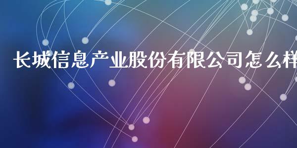 长城信息产业股份有限公司怎么样_https://wap.yjjixie.cn_商业资讯_第1张