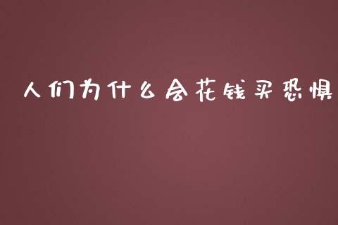 人们为什么会花钱买恐惧_https://wap.yjjixie.cn_保险理财_第1张
