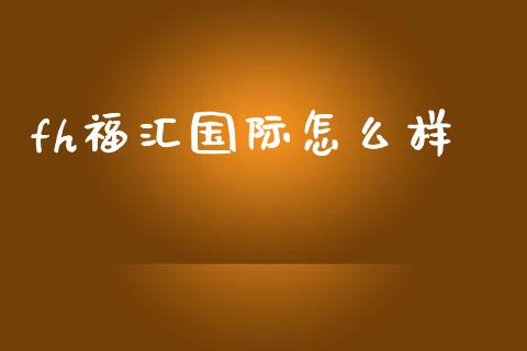 fh福汇国际怎么样_https://wap.yjjixie.cn_证券市场_第1张
