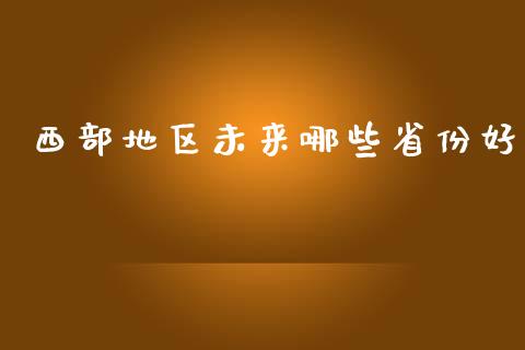 西部地区未来哪些省份好_https://wap.yjjixie.cn_证券市场_第1张