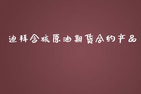 迪拜含硫原油期货合约产品_商业资讯_第1张_商业资讯_保险理财_证券市场_港股行情 迪拜含硫原油期货合约产品_https://wap.yjjixie.cn_商业资讯_第1张