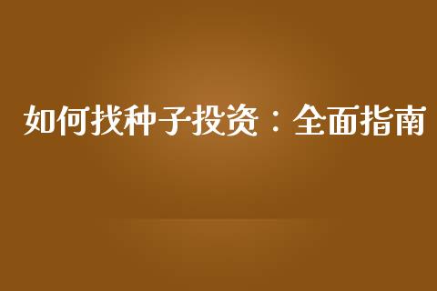 如何找种子投资:全面指南_保险理财_第1张_商业资讯_保险理财_证券市场_港股行情 如何找种子投资:全面指南_https://wap.yjjixie.cn_保险理财_第1张