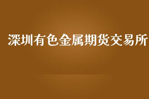 深圳有色金属期货交易所_https://wap.yjjixie.cn_商业资讯_第1张