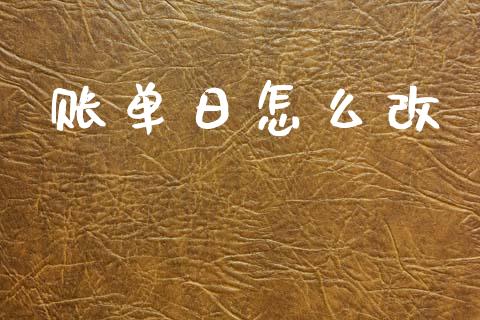 账单日怎么改_https://wap.yjjixie.cn_港股行情_第1张