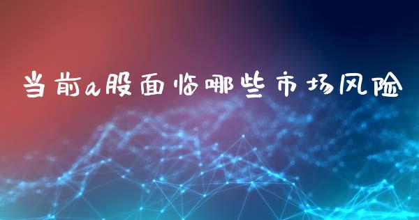 当前a股面临哪些市场风险_https://wap.yjjixie.cn_保险理财_第1张