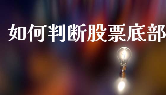 如何判断股票底部_https://wap.yjjixie.cn_保险理财_第1张