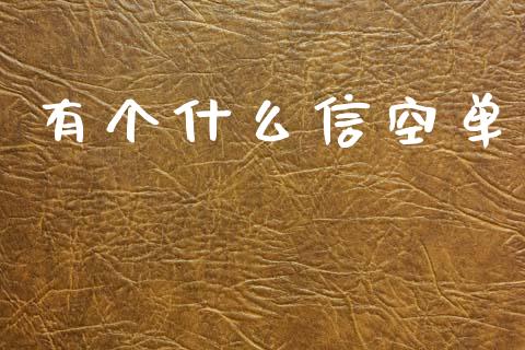 有个什么信空单_https://wap.yjjixie.cn_商业资讯_第1张