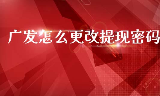 广发怎么更改提现密码_https://wap.yjjixie.cn_证券市场_第1张