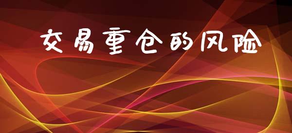 交易重仓的风险_https://wap.yjjixie.cn_保险理财_第1张