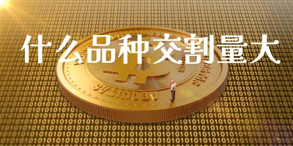 什么品种交割量大_https://wap.yjjixie.cn_港股行情_第1张