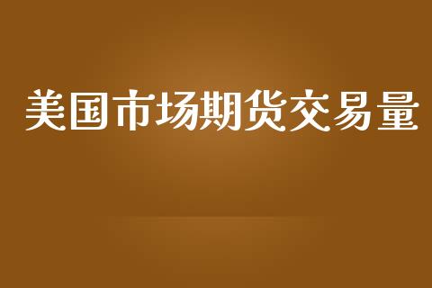 美国市场期货交易量_https://wap.yjjixie.cn_商业资讯_第1张