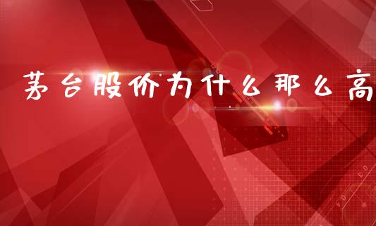 茅台股价为什么那么高_https://wap.yjjixie.cn_证券市场_第1张