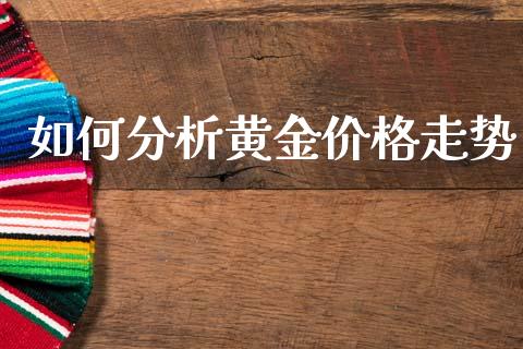如何分析黄金价格走势_https://wap.yjjixie.cn_港股行情_第1张