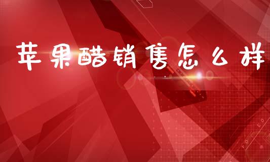 苹果醋销售怎么样_https://wap.yjjixie.cn_港股行情_第1张