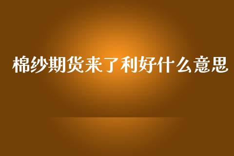 棉纱期货来了利好什么意思_https://wap.yjjixie.cn_证券市场_第1张