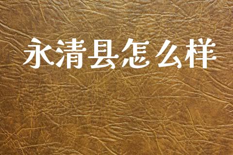 永清县怎么样_https://wap.yjjixie.cn_保险理财_第1张