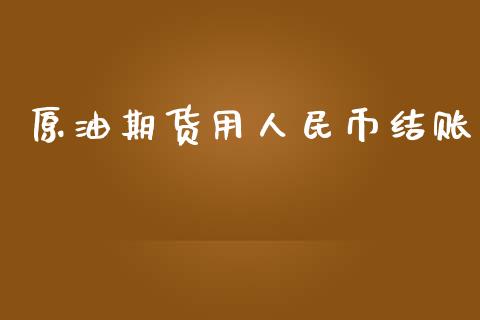 原油期货用人民币结账_https://wap.yjjixie.cn_港股行情_第1张