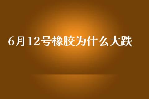 6月12号橡胶为什么大跌_https://wap.yjjixie.cn_保险理财_第1张
