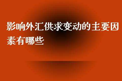 影响外汇供求变动的主要因素有哪些_https://wap.yjjixie.cn_证券市场_第1张