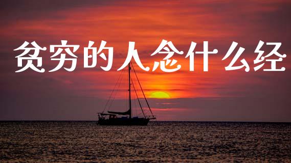 贫穷的人念什么经_https://wap.yjjixie.cn_证券市场_第1张