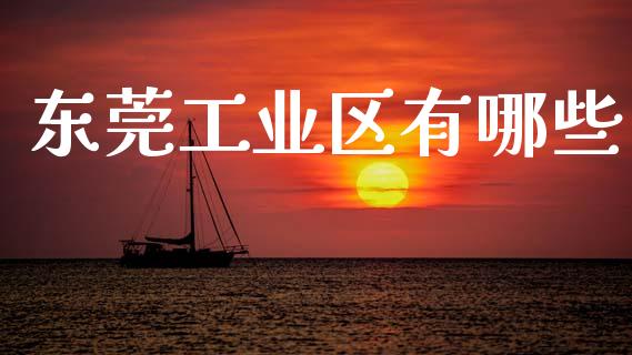 东莞工业区有哪些_https://wap.yjjixie.cn_商业资讯_第1张
