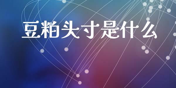 豆粕头寸是什么_https://wap.yjjixie.cn_保险理财_第1张