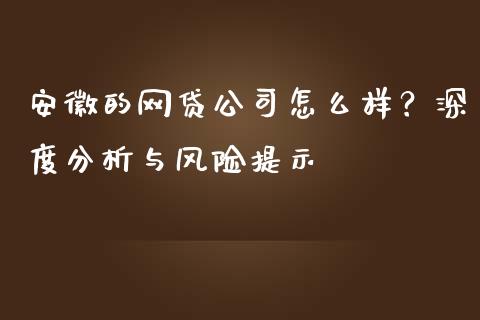 安徽的网贷公司怎么样?深度分析与风险提示_港股行情_第1张_商业资讯_保险理财_证券市场_港股行情 安徽的网贷公司怎么样?深度分析与风险提示_https://wap.yjjixie.cn_港股行情_第1张