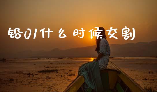 铅01什么时候交割_https://wap.yjjixie.cn_保险理财_第1张