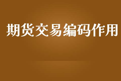 期货交易编码作用_https://wap.yjjixie.cn_证券市场_第1张