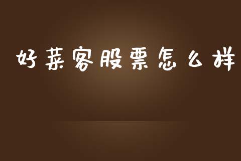 好菜客股票怎么样_https://wap.yjjixie.cn_保险理财_第1张