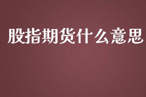 股指期货什么意思_https://wap.yjjixie.cn_商业资讯_第1张