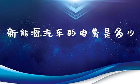 新能源汽车的电费是多少_https://wap.yjjixie.cn_商业资讯_第1张
