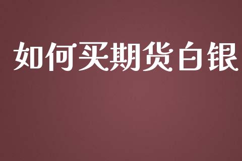 如何买期货白银_https://wap.yjjixie.cn_保险理财_第1张