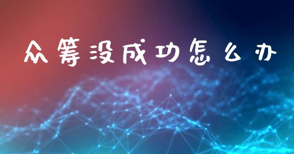众筹没成功怎么办_https://wap.yjjixie.cn_证券市场_第1张