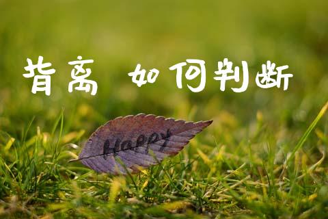 背离 如何判断_https://wap.yjjixie.cn_港股行情_第1张