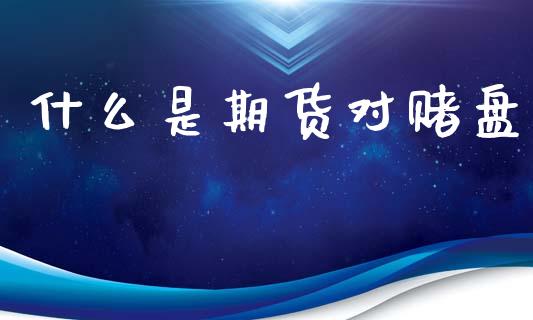 什么是期货对赌盘_https://wap.yjjixie.cn_保险理财_第1张